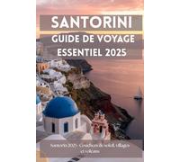 Santorin 2025 : Guide de Voyage Essentiel: Tous les lieux, expériences et conseils pour un séjour inoubliable
