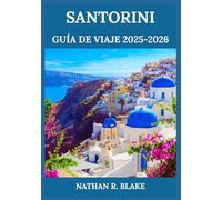 SANTORINI GUÍA DE VIAJE 2025-2026: Desde calderas hasta pueblos en acantilados: descubre la esencia, la cultura y los sabores de las Cícladas