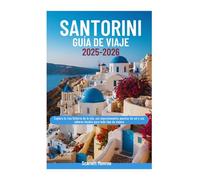 SANTORINI GUÍA DE VIAJE 2025-2026: Explora la rica historia de la isla, sus impresionantes puestas de sol y sus sabores locales para todo tipo de viajero