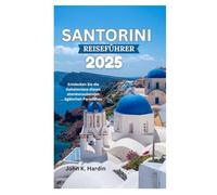 SANTORINI REISEFÜHRER 2025: Entdecken Sie die Geheimnisse dieses atemberaubenden ägäischen Paradieses