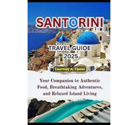 SANTORINI TRAVEL GUIDE 2025: Your Companion to Authentic Food, Breathtaking Adventures, and Relaxed Island Living