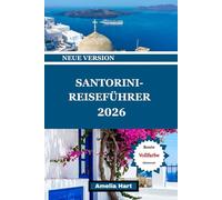 SANTORINI TRAVEL GUIDE: Der ultimative Santorini-Reiseführer: Sonnenuntergänge, Strände, Essen, Hotels, Kultur, versteckte Juwelen und unvergessliche Inselerlebnisse in Griechenland.