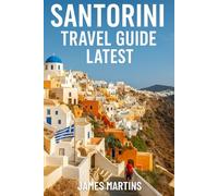 Santorini Travel Guide Latest: Discover the Magic of Greece’s Most Iconic Island -- Best Beaches, Top Attractions, Food & Wine Tours, Hidden Gems, ... Island Tips & Local Secrets for Every Budget