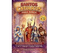Santos Catolicos para Niños: 30 Historias Inspiradoras de Santos con Poderosas Lecciones para Desarrollar la Fe, el Coraje y el Buen Carácter (6-12 años)