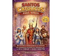 Santos Catolicos para Niños: 30 Historias Inspiradoras de Santos con Poderosas Lecciones para Desarrollar la Fe, el Coraje y el Buen Carácter (6-12 años)