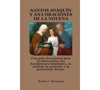 SANTOS JOAQUÍN Y ANA ORACIONES DE LA NOVENA: Una guía devocional para la intercesión, las bendiciones familiares, la unidad, la sanación y la protección divina.