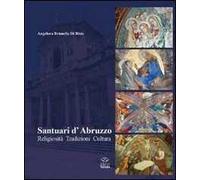 Santuari d'Abruzzo. Religiosità, tradizioni, cultura. Ediz. illustrata