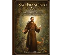 São Francisco de Assis: Amar Todas as Criaturas e Viver na Simplicidade