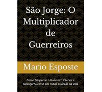 São Jorge: O Multiplicador de Guerreiros: Como Despertar o Guerreiro Interior e Alcançar Sucesso em Todas as Áreas da Vida