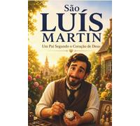 SÃO LUÍS MARTIN: Um Pai Segundo o Coração de Deus