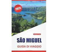 SÃO MIGUEL GUIDA DI VIAGGIO 2025: Itinerari delle isole Azzorre, cultura locale, mappe, strade panoramiche, escursioni e consigli pratici per i visitatori alle prime armi e abituali