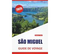 SÃO MIGUEL GUIDE DE VOYAGE 2025: Itinéraires des Açores, culture locale, cartes, routes panoramiques, randonnées et conseils pratiques pour les visiteurs novices et réguliers