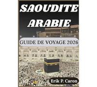 SAOUDITE ARABIE GUIDE DE VOYAGE 2026: À la découverte du cœur de la péninsule arabique : du patrimoine antique aux villes futuristes