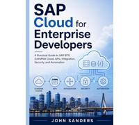 SAP Cloud for Enterprise Developers: A Practical Guide to SAP BTP, S/4HANA Cloud, APIs, Integration, Security, and Automation
