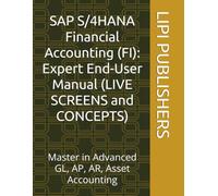 SAP S/4HANA Financial Accounting (FI): Expert End-User Manual (LIVE SCREENS and CONCEPTS): Master Advanced GL, AP, AR, Asset Accounting