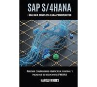 SAP S/4HANA: Una guía completa para principiantes: Aprenda contabilidad financiera, control y procesos de negocio en S/4HANA