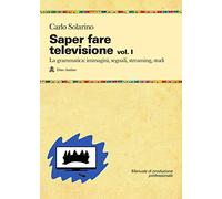 Saper fare televisione. La grammatica: immagini, segnali, streaming, studi (Vol. 1)