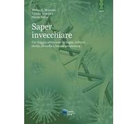 Saper invecchiare. Un viaggio attraverso biologia, cultura, storia, filosofia e buona senescenza