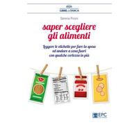 Saper scegliere gli alimenti. Leggere le etichette per fare la spesa ed andare a cena fuori con qualche certezza in più