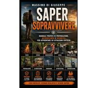 Saper sopravvivere: Manuale pratico di preparazione, autosoccorso e sicurezza per affrontare 50 situazioni critiche
