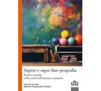 Sapere e saper fare geografia. Teorie e pratiche nella scuola dell'infanzia e primaria