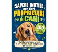 Sapere Inutile per fieri Proprietari di Cani: Fatti Curiosi e Record su Cani, la loro Storia e le Razze - il Regalo ideale per chi Ama i Cani