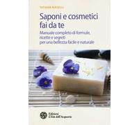 Saponi e cosmetici fai da te. Manuale completo di formule, ricette e segreti per una bellezza facile e naturale