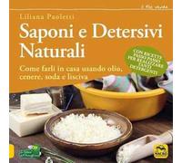 Saponi e detersivi naturali. Come farli in casa usando olio, cenere, soda e lisciva. Con ricette passo passo per realizzare tanti detergenti