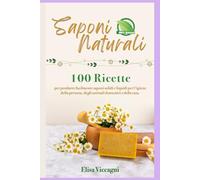 SAPONI NATURALI: 100 Ricette per Produrre facilmente Saponi solidi e Liquidi per l'Igiene della Persona, degli Animali domestici e della Casa