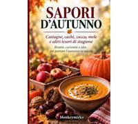 SAPORI D’AUTUNNO: Castagne, cachi, zucca, mele e altri tesori di stagione: ricette, curiosità e idee per portare l’autunno in tavola