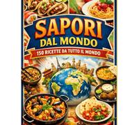 SAPORI DAL MONDO: 150 RICETTE DA TUTTO IL MONDO