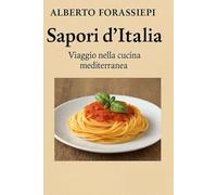 Sapori d'Italia -Alberto Forassiepi: La Cucina Mediterranea - Cucinare con Amore