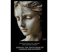Sappho: The Tenth Muse of Passion and Mystery: Unveiling Her Life, Poetry, and Lasting Legacy