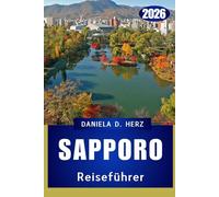 SAPPORO REISEFÜHRER 2026: Urbaner Charme trifft auf natürliche Schönheit: Ein umfassender Reiseführer für Hokkaido-Abenteuer