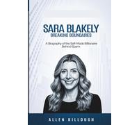 Sara Blakely Breaking Boundaries: A Biography of the Self-Made Billionaire Behind Spanx