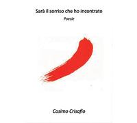Sarà il sorriso che ho incontrato di Cosimo Crisafio, 2016, Youcanprint