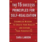 The 15 Success Principles for Self-realization: Channeled Wisdom to Create Your Reality and Expand Your Perspective