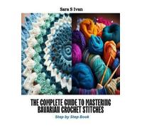 Sara S Ivan The Complete Guide to Mastering Bavarian Crochet Stitche (Tascabile)