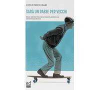 Sarà un paese per vecchi. Idee per valorizzare l'età anziana, innovare le politiche di cura, costruire il futuro dei servizi