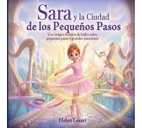 Sara y la Ciudad de los Pequeños Pasos: Una mágica historia de ballet sobre pequeños pasos y grandes emociones