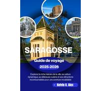 SARAGOSSE Guide de voyage 2025-2026: Explorez la riche histoire de la ville, sa culture dynamique, sa délicieuse cuisine et ses attractions incontournables pour une aventure inoubliable