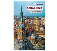 Saragozza Guida di Viaggio: Le principali attrazioni, i tesori nascosti, la cucina, i bar di tapas, le attività all'aperto sul fiume Ebro e le gite di ... dell'Aragona con itinerari strutturati
