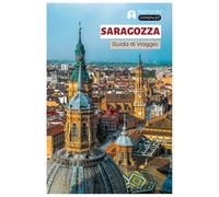 Saragozza Guida di Viaggio: Le principali attrazioni, i tesori nascosti, la cucina, i bar di tapas, le attività all'aperto sul fiume Ebro e le gite di ... dell'Aragona con itinerari strutturati