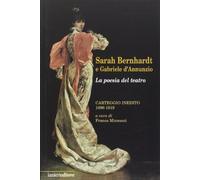 Sarah Bernhardt e Gabriele D'Annunzio. La Poesia del Teatro. Carteggioo Inedito (1896-1919)