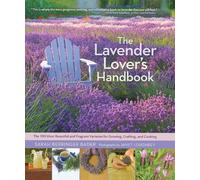 Lavender Lover's Handbook, The: The 100 Most Beautiful and Fragrant Varieties for Growing, Crafting, and Cooking