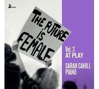 Sarah Cahill - The Future is Female, Vol. 3: At Play