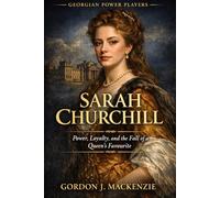 Sarah Churchill: Power, Loyalty, and the Fall of a Queen’s Favourite