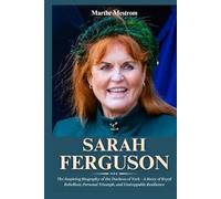 Sarah Ferguson: The Inspiring Biography of the Duchess of York - A Story of Royal Rebellion, Personal Triumph, and Unstoppable Resilience