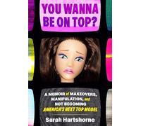 You Wanna Be on Top?: A Memoir of Makeovers, Manipulation, and Not Becoming America's Next Top Model