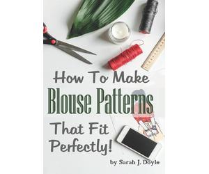 Sarah J Doyle How to Make Blouse Patterns That Fit Perfectly (Tascabile)